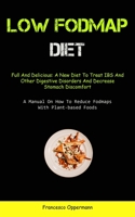 Low Fodmap Diet: Full And Delicious: A New Diet To Treat IBS And Other Digestive Disorders And Decrease Stomach Discomfort (A Manual On 1837873038 Book Cover