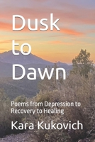 Dusk to Dawn: Poems from Depression to Recovery to Healing B0GDVMRZP9 Book Cover