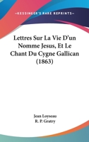 Lettres Sur La Vie D'un Nomme Jesus, Et Le Chant Du Cygne Gallican (1863) 1167714733 Book Cover