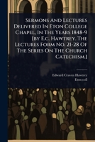 Sermons And Lectures Delivered In Eton College Chapel, In The Years 1848-9 [by E.c. Hawtrey. The Lectures Form No. 21-28 Of The Series On The Church Catechism.] 1024841081 Book Cover