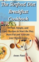 The Sirtfood Diet Breakfast Cookbook: 50 Fast, Simple, and Tasty Recipes to Start the Day, Burn Fat and Activate your Skinny Gene 1801900426 Book Cover