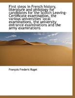 First Steps in French History, Literature and Philology for Candidates for the Scotch Leaving-Certificate Examination, the Various Universities' Local Examinations, the University Entrance Examination 1176617222 Book Cover