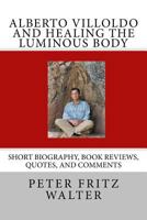 Alberto Villoldo e la Guarigione del Corpo Luminoso: Breve Biografia, Recensioni, e Commenti 1515081257 Book Cover