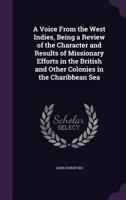 A Voice from the West Indies, Being a Review of the Character and Results of Missionary Efforts in the British and Other Colonies in the Charibbean Sea 1340651521 Book Cover