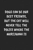 DOGS CAN BE OUR BEST FRIENDS, BUT THE CAT WILL NEVER TELL THE POLICE WHERE THE MARIJUANA IS: Funny Sarcastic Coworker Journal - Blank Lined Gift Notebook 1697214312 Book Cover