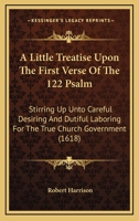 A Little Treatise Upon The First Verse Of The 122 Psalm: Stirring Up Unto Careful Desiring And Dutiful Laboring For The True Church Government 1436737567 Book Cover