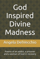 God Inspired Divine Madness: Poems of an addict, a prisoner and a woman of God in recovery B0BMTHBXQT Book Cover