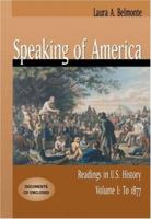 Speaking of America: Readings in U.S. History, Vol. I: To 1877 0495050172 Book Cover