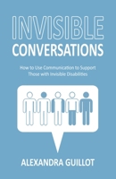 Invisible Conversations: How to Use Communication to Support Those with Invisible Disabilities 1636767044 Book Cover