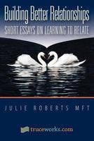 Building Better Relationships Short Essays on Learning to Relate 1466376813 Book Cover