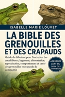 LA BIBLE DES GRENOUILLES ET DES CRAPAUDS: Guide du débutant pour l'entretien des amphibiens : logement, alimentation, reproduction, comportement et ... et crapauds de compagnie (French Edition) B0G5J6CK7J Book Cover