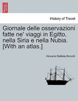 Giornale delle osservazioni fatte ne' viaggi in Egitto, nella Siria e nella Nubia. [With an atlas.] Vol. V. 1241337772 Book Cover