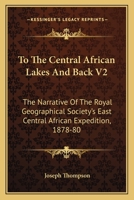 To The Central African Lakes And Back V2: The Narrative Of The Royal Geographical Society's East Central African Expedition, 1878-80 0548314136 Book Cover