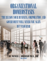 Organizational Homeostasis - The Reason your Business, Corporation, and Government will never Fail again, But Flourish 1735524158 Book Cover