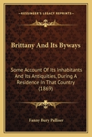 Brittany & Its Byways: Some Account of Its Inhabitants and Its Antiquities; During a Residence in That Country 1018431047 Book Cover