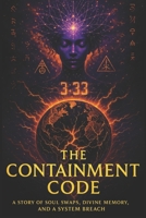 THE CONTAINMENT CODE: A Story of Soul Swaps, Divine Memory, and a System Breach (THE "CHOSEN" FILES) B0FF34T3JS Book Cover