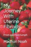 My Journey With Uterine Fibroids: From pain to triumph B0F88WVP96 Book Cover