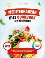 Mediterranean Diet Cookbook for Beginners: Simple, Fresh Recipes for Quick and Budget-Friendly Family Meals 1965760023 Book Cover