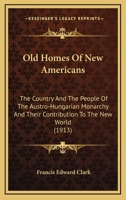 Old Homes Of New Americans: The Country And The People Of The Austro-Hungarian Monarchy And Their Contribution To The New World B0BQSMSTTK Book Cover