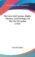 The Laws And Customs, Rights, Liberties, And Privileges, Of The City Of London 1165688468 Book Cover
