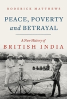 Peace, Poverty and Betrayal: A New History of British India 1787383857 Book Cover