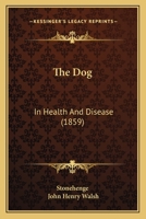 The Dog in Health and Disease: Comprising the Various Modes of Breaking and Using Him for Hunting, Coursing, Shooting, Etc;, and Including the Points or Characteristics of Toy Dogs (Classic Reprint) 1355030315 Book Cover