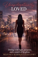 UNAPOLOGETICALLY LOVED: DATING WITH LOGIC, PURPOSE, & A TOUCH OF LIP GLOSS B0GQNW862H Book Cover