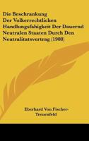 Die Beschrankung Der Volkerrechtlichen Handlungsfahigkeit Der Dauernd Neutralen Staaten Durch Den Neutralitatsvertrag (1908) 1161071229 Book Cover