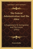 The Federal Administration And The Alien: A Supplement To Immigration And The Future (1921) 1437165257 Book Cover