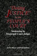 "Doing Justice" in the People's Court: Sentencing by Municipal Court Judges (S U N Y Series in New Directions in Crime and Justice Studies) 0791431371 Book Cover