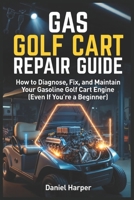 Gas Golf Cart Repair Guide: How to Diagnose, Fix, and Maintain Your Gasoline Golf Cart Engine (Even If You’re a Beginner) (Golf Cart Profit Series) B0GXHLJ58X Book Cover