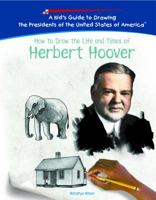 How to Draw the Life and Times of Herbert Hoover: Life And Times of Herbert Hoover (Kid's Guide to Drawing the Presidents of the United States of America) 1404230076 Book Cover