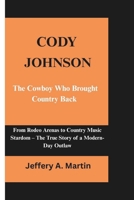 Cody Johnson: The Cowboy Who Brought Country Back: From Rodeo Arenas to Country Music Stardom – The True Story of a Modern-Day Outlaw B0F1TVXH3Y Book Cover