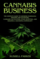 Cannabis Business: The Complete Guide to Growing Marijuana Indoors and Outdoors, Cannabis Cultivation, Stock Investing, and Building a Successful Dispensary! 1688351752 Book Cover