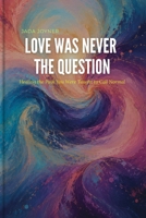Love Was Never the Question: Healing the Pain You Were Taught to Call Normal B0HD47FZ6D Book Cover