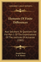 Elements Of Finite Differences: Also Solutions To Questions Set For Part 1 Of The Examinations Of The Institute Of Actuaries 1164631438 Book Cover