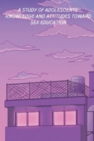 A study of adolescents knowledge and attitudes towards sex education 0347390196 Book Cover