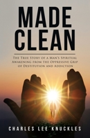 Made Clean: The True Story of a Man's Spiritual Awakening from the Oppressive Grip of Destitution and Addiction 1088242464 Book Cover
