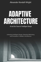 Adaptive Architecture: AI and the Future of Intelligent Design: Unlocking Intelligent Design: Elevating Well-being and Innovation in Modern Architecture B0FXKFHNV7 Book Cover