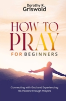 How to Pray for Beginners: Connecting with God and Experiencing His Powers through Prayers B0BZBTBSFK Book Cover