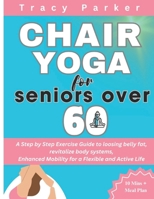 Chair Yoga for Seniors Over 60: A Step by Step Exercise Guide to loosing belly fat, revitalize body systems, Enhanced Mobility for a Flexible and Active Life B0CR4CNKTV Book Cover
