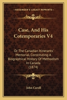 Case, And His Cotemporaries V4: Or The Canadian Itinerants' Memorial, Constituting A Biographical History Of Methodism In Canada 1165386178 Book Cover