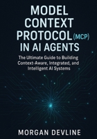 Model Context Protocol (MCP) in AI Agents: The Ultimate Guide to Building Context-Aware, Integrated, and Intelligent AI Systems B0F44BN5VS Book Cover