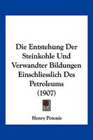 Die Entstehung Der Steinkohle Und Verwandter Bildungen Einschliesslich Des Petroleums (1907) 1141462427 Book Cover