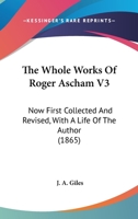 The Whole Works Of Roger Ascham V3: Now First Collected And Revised, With A Life Of The Author 1164037617 Book Cover