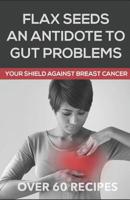Flaxseeds an Antidote to Gut Problems: Your Shield Against Breast Cancer 1094919098 Book Cover