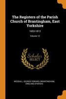 The Registers of the Parish Church of Brantingham, East Yorkshire: 1653-1812; Volume 12 1017732159 Book Cover