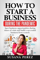 HOW TO START A BUSINESS DURING THE PANDEMIC: SPOT BUSINESS OPPORTUNITIES DURING TIMES OF CRISISAND BUILD A SUCCESSFUL BUSINESS FROM SCRATCH 1735707139 Book Cover