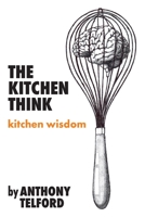 The Kitchen Think: kitchen wisdom by Anthony Telford 0645248290 Book Cover