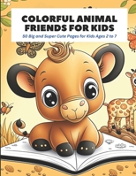 Colorful Animal Friends for Kids: 50 Big and Super Cute Pages for Kids Ages 2 to 7 B0C7JFYQNT Book Cover